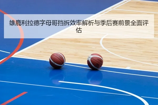 雄鹿利拉德字母哥挡拆效率解析与季后赛前景全面评估