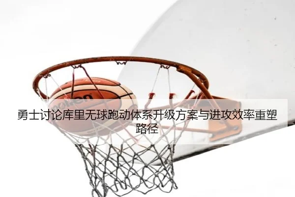勇士讨论库里无球跑动体系升级方案与进攻效率重塑路径