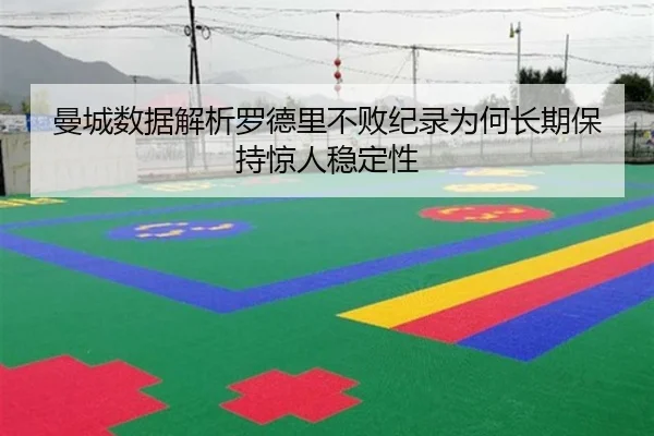 曼城数据解析罗德里不败纪录为何长期保持惊人稳定性 | kaiyun