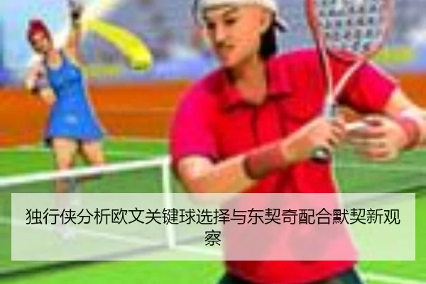 独行侠分析欧文关键球选择与东契奇配合默契新观察 - kaiyun
