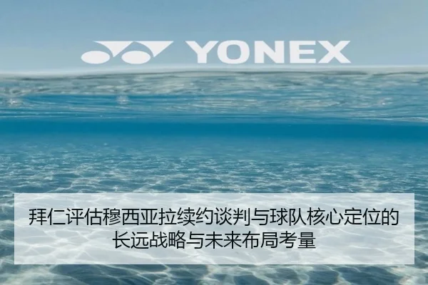 拜仁评估穆西亚拉续约谈判与球队核心定位的长远战略与未来布局考量 | kaiyun