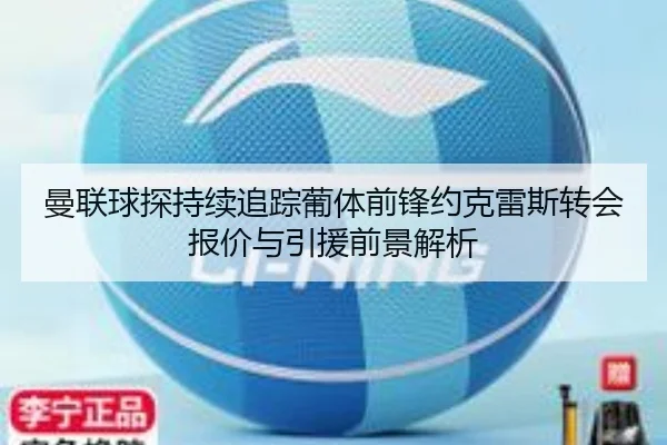 曼联球探持续追踪葡体前锋约克雷斯转会报价与引援前景解析