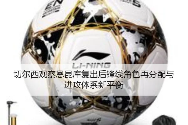切尔西观察恩昆库复出后锋线角色再分配与进攻体系新平衡
