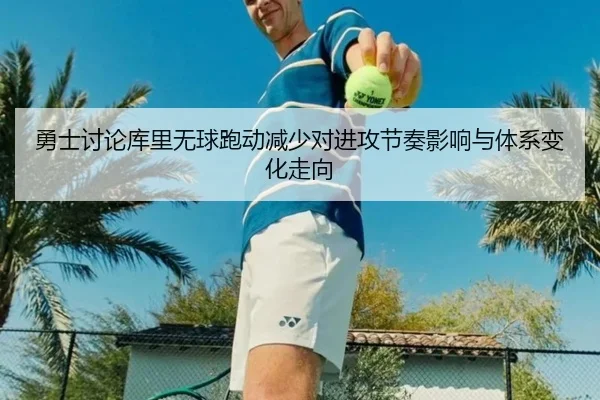 勇士讨论库里无球跑动减少对进攻节奏影响与体系变化走向