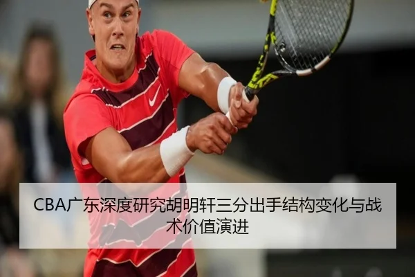 CBA广东深度研究胡明轩三分出手结构变化与战术价值演进