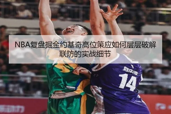 NBA复盘掘金约基奇高位策应如何层层破解联防的实战细节