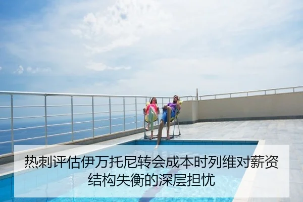 热刺评估伊万托尼转会成本时列维对薪资结构失衡的深层担忧