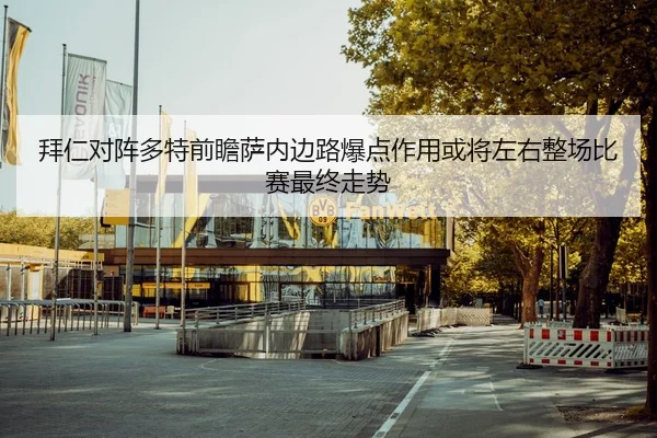 拜仁对阵多特前瞻萨内边路爆点作用或将左右整场比赛最终走势