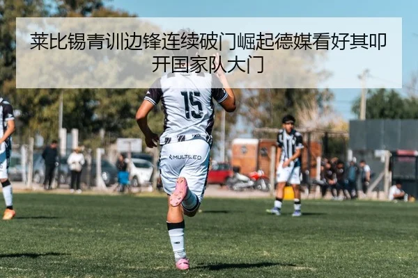 莱比锡青训边锋连续破门崛起德媒看好其叩开国家队大门