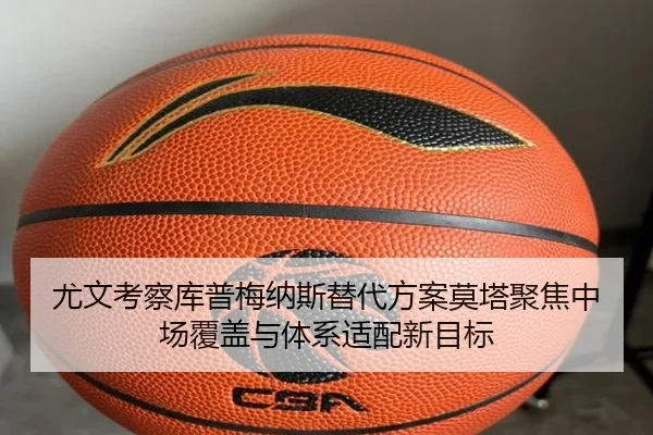 尤文考察库普梅纳斯替代方案莫塔聚焦中场覆盖与体系适配新目标